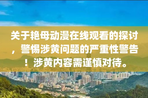 关于艳母动漫在线观看的探讨，警惕涉黄问题的严重性警告！涉黄内容需谨慎对待。