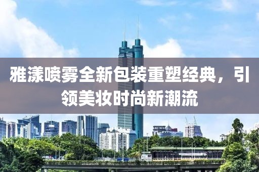 雅漾喷雾全新包装重塑经典，引领美妆时尚新潮流
