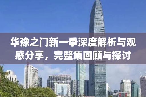 华豫之门新一季深度解析与观感分享，完整集回顾与探讨