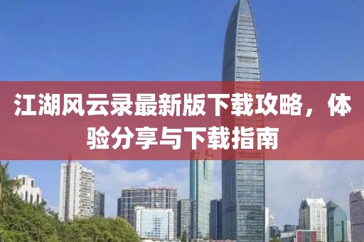 江湖风云录最新版下载攻略，体验分享与下载指南