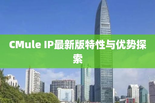CMule IP最新版特性与优势探索