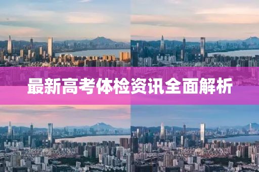 最新高考体检资讯全面解析