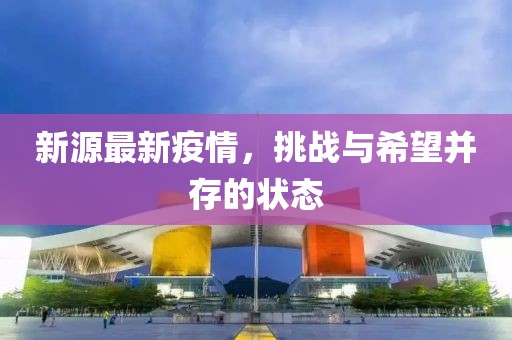 新源最新疫情，挑战与希望并存的状态