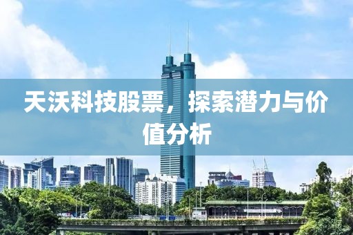 天沃科技股票，探索潜力与价值分析