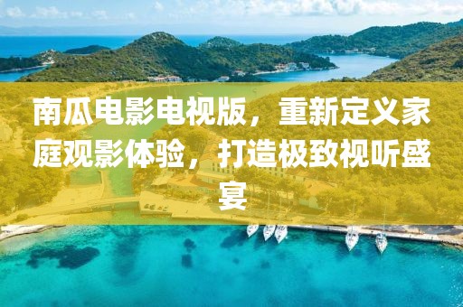 南瓜电影电视版，重新定义家庭观影体验，打造极致视听盛宴