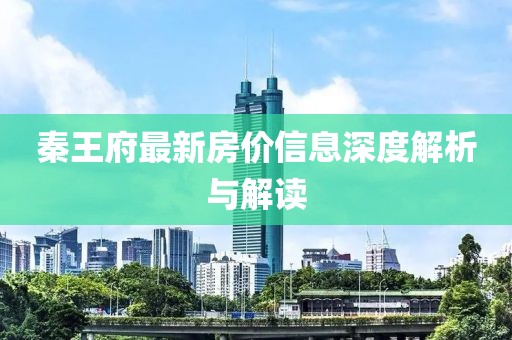 秦王府最新房价信息深度解析与解读