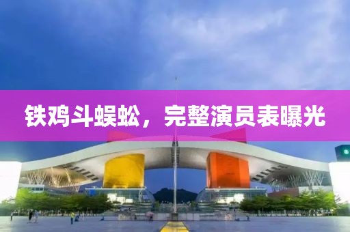 铁鸡斗蜈蚣，完整演员表曝光