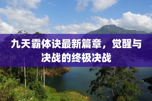 九天霸体诀最新篇章，觉醒与决战的终极决战