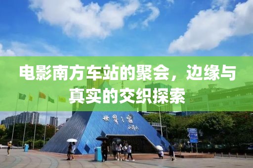 电影南方车站的聚会，边缘与真实的交织探索