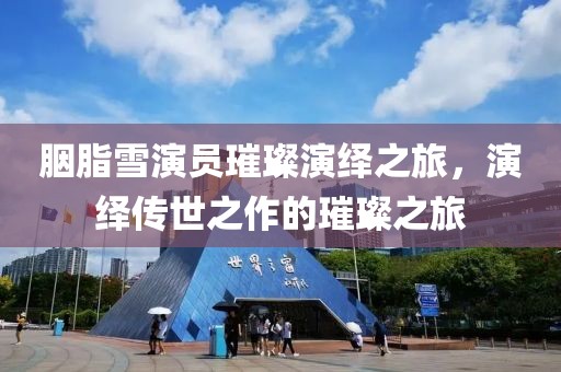 胭脂雪演员璀璨演绎之旅，演绎传世之作的璀璨之旅