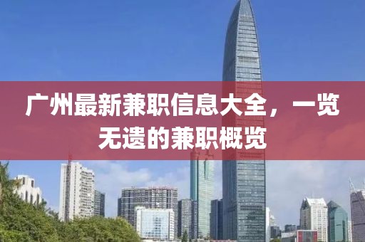广州最新兼职信息大全，一览无遗的兼职概览