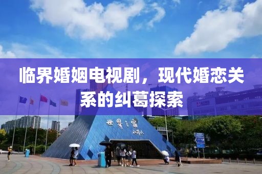 临界婚姻电视剧，现代婚恋关系的纠葛探索