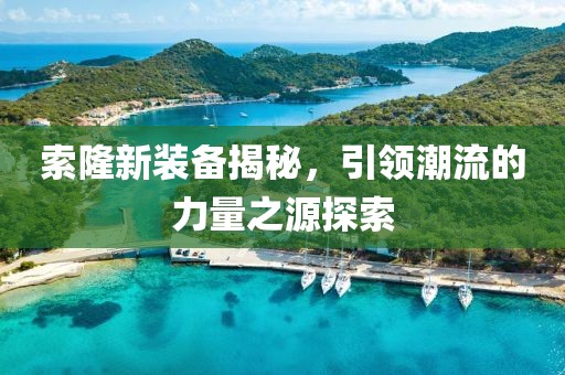 索隆新装备揭秘，引领潮流的力量之源探索