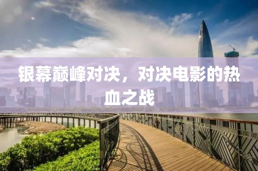 银幕巅峰对决，对决电影的热血之战