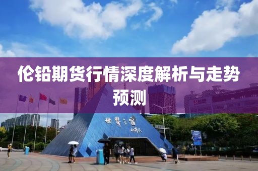 伦铅期货行情深度解析与走势预测