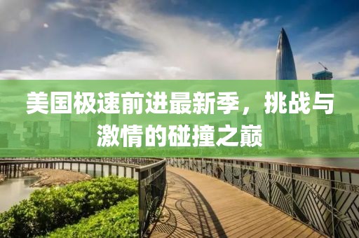 美国极速前进最新季，挑战与激情的碰撞之巅