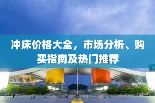 冲床价格大全，市场分析、购买指南及热门推荐