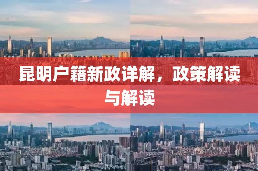 昆明户籍新政详解，政策解读与解读