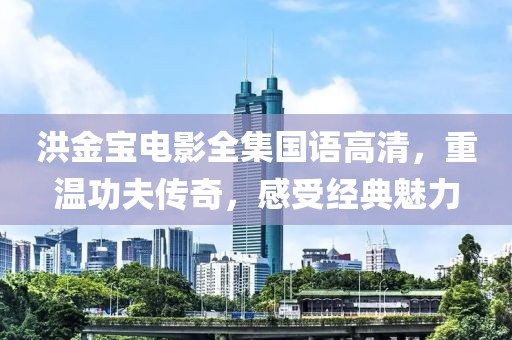 洪金宝电影全集国语高清，重温功夫传奇，感受经典魅力