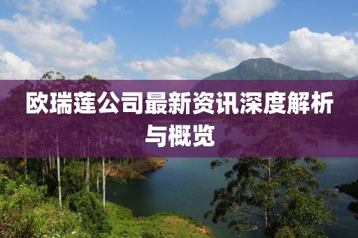 欧瑞莲公司最新资讯深度解析与概览