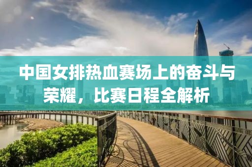 中国女排热血赛场上的奋斗与荣耀，比赛日程全解析