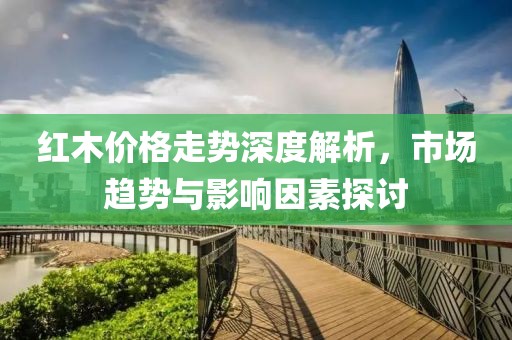 红木价格走势深度解析，市场趋势与影响因素探讨