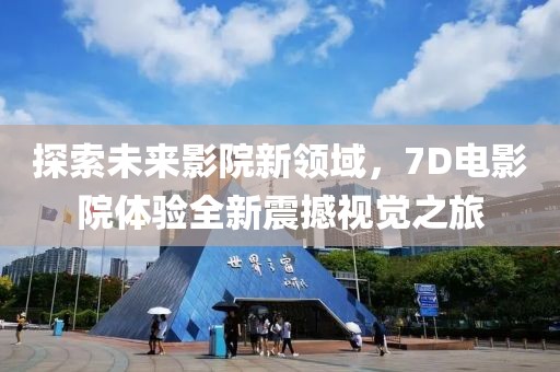 探索未来影院新领域，7D电影院体验全新震撼视觉之旅