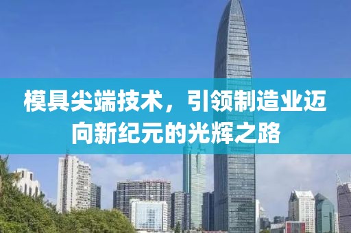 模具尖端技术，引领制造业迈向新纪元的光辉之路