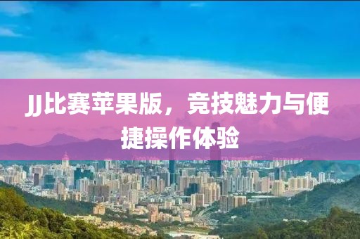 JJ比赛苹果版，竞技魅力与便捷操作体验