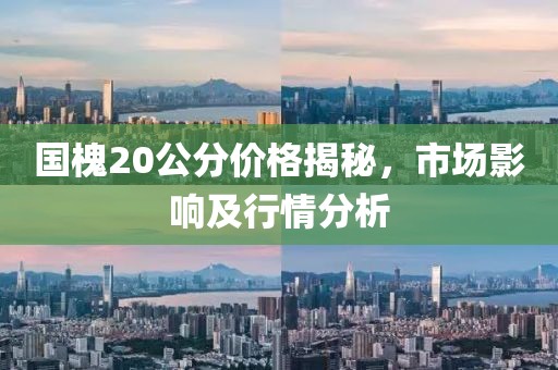 国槐20公分价格揭秘，市场影响及行情分析