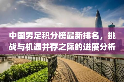 中国男足积分榜最新排名，挑战与机遇并存之际的进展分析
