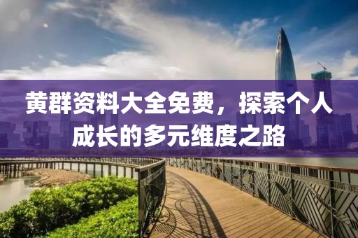 黄群资料大全免费，探索个人成长的多元维度之路
