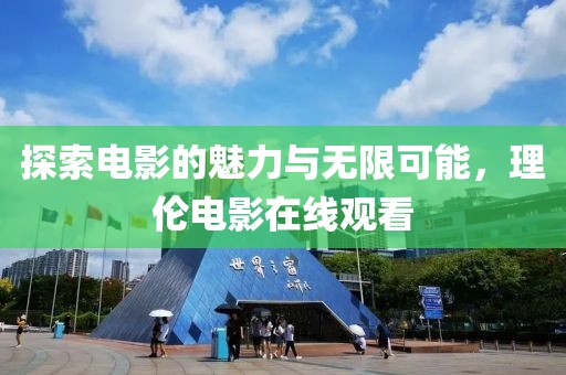 探索电影的魅力与无限可能，理伦电影在线观看