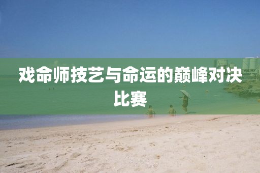 戏命师技艺与命运的巅峰对决比赛