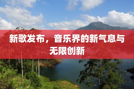 新歌发布，音乐界的新气息与无限创新