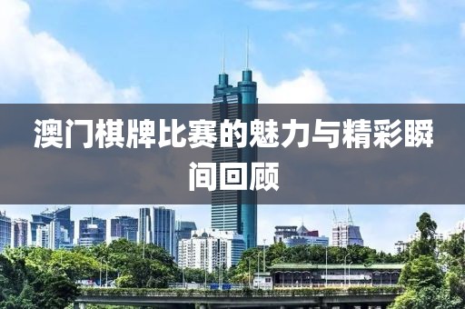 澳门棋牌比赛的魅力与精彩瞬间回顾