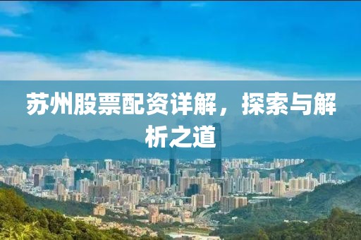 苏州股票配资详解，探索与解析之道