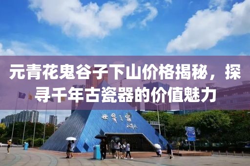 元青花鬼谷子下山价格揭秘，探寻千年古瓷器的价值魅力