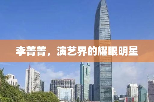 李菁菁，演艺界的耀眼明星