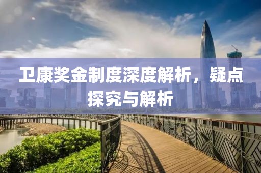 卫康奖金制度深度解析，疑点探究与解析