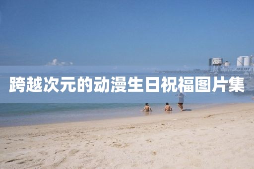 跨越次元的动漫生日祝福图片集