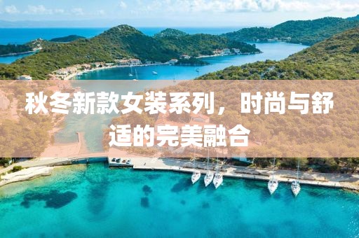 秋冬新款女装系列，时尚与舒适的完美融合