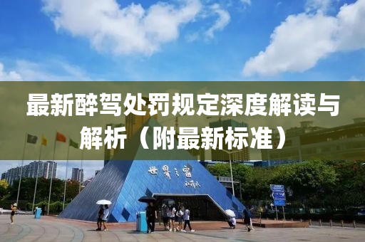 最新醉驾处罚规定深度解读与解析（附最新标准）