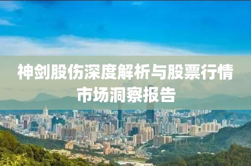 神剑股伤深度解析与股票行情市场洞察报告