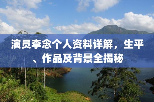 演员李念个人资料详解，生平、作品及背景全揭秘