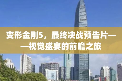 变形金刚5，最终决战预告片——视觉盛宴的前瞻之旅