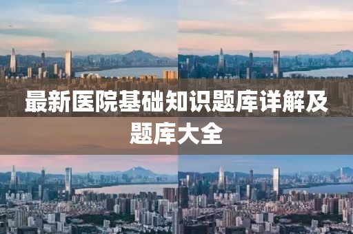 最新医院基础知识题库详解及题库大全