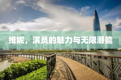维妮，演员的魅力与无限潜能