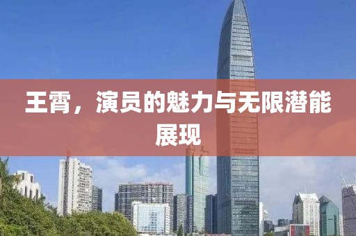 王霄，演员的魅力与无限潜能展现
