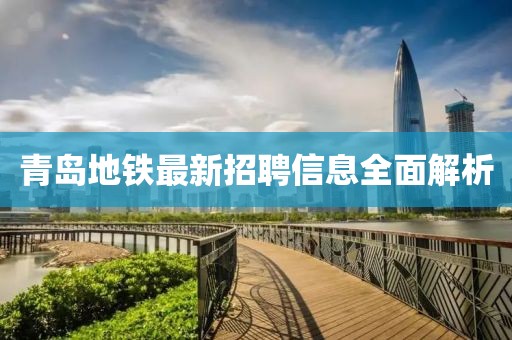 青岛地铁最新招聘信息全面解析